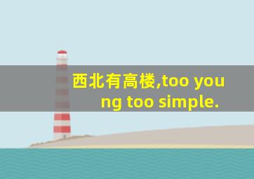 西北有高楼,too young too simple.